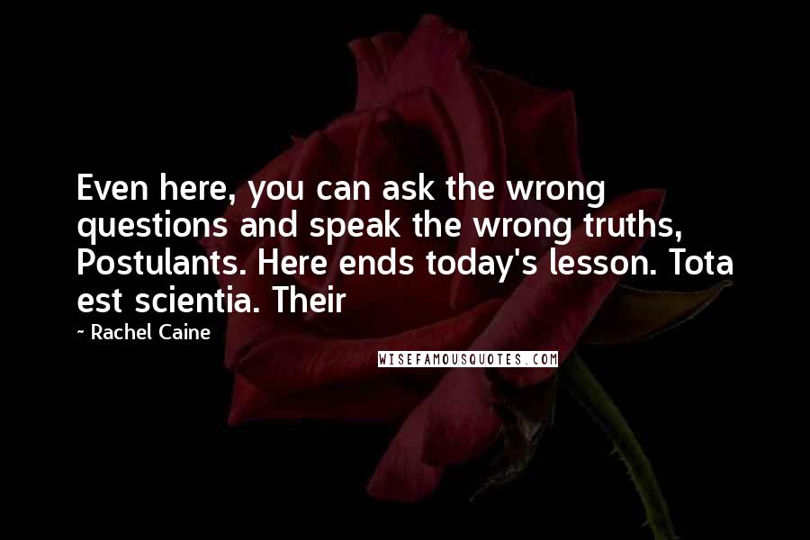 Rachel Caine Quotes: Even here, you can ask the wrong questions and speak the wrong truths, Postulants. Here ends today's lesson. Tota est scientia. Their