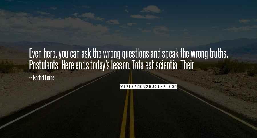 Rachel Caine Quotes: Even here, you can ask the wrong questions and speak the wrong truths, Postulants. Here ends today's lesson. Tota est scientia. Their
