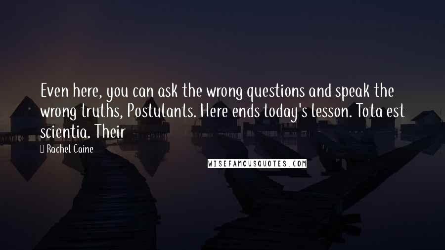 Rachel Caine Quotes: Even here, you can ask the wrong questions and speak the wrong truths, Postulants. Here ends today's lesson. Tota est scientia. Their