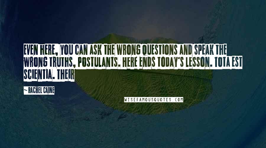 Rachel Caine Quotes: Even here, you can ask the wrong questions and speak the wrong truths, Postulants. Here ends today's lesson. Tota est scientia. Their