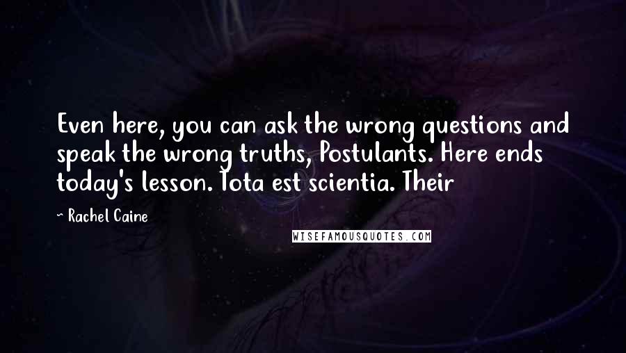 Rachel Caine Quotes: Even here, you can ask the wrong questions and speak the wrong truths, Postulants. Here ends today's lesson. Tota est scientia. Their