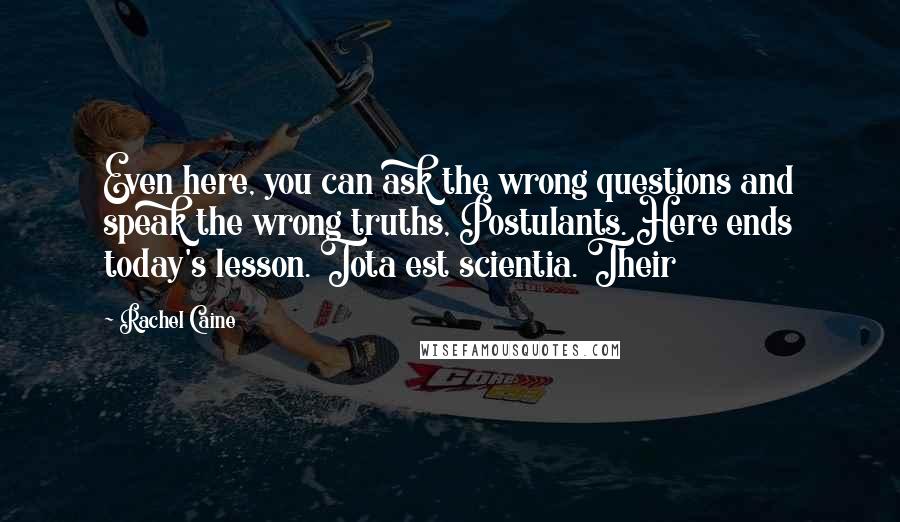 Rachel Caine Quotes: Even here, you can ask the wrong questions and speak the wrong truths, Postulants. Here ends today's lesson. Tota est scientia. Their