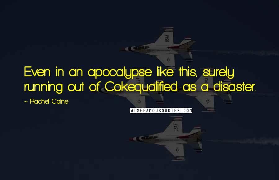 Rachel Caine Quotes: Even in an apocalypse like this, surely running out of Cokequalified as a disaster.