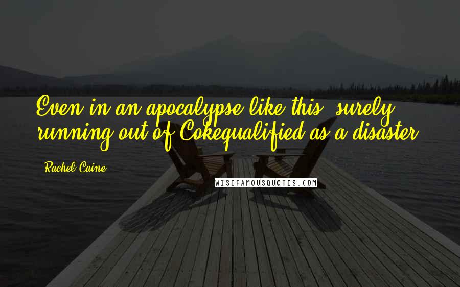 Rachel Caine Quotes: Even in an apocalypse like this, surely running out of Cokequalified as a disaster.