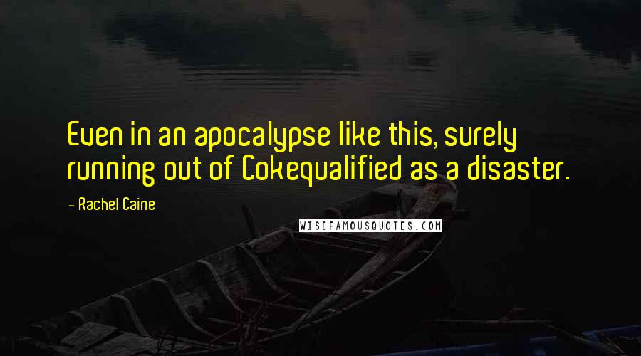 Rachel Caine Quotes: Even in an apocalypse like this, surely running out of Cokequalified as a disaster.