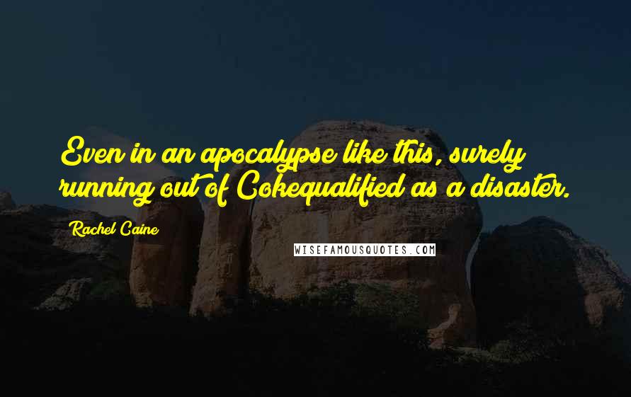 Rachel Caine Quotes: Even in an apocalypse like this, surely running out of Cokequalified as a disaster.