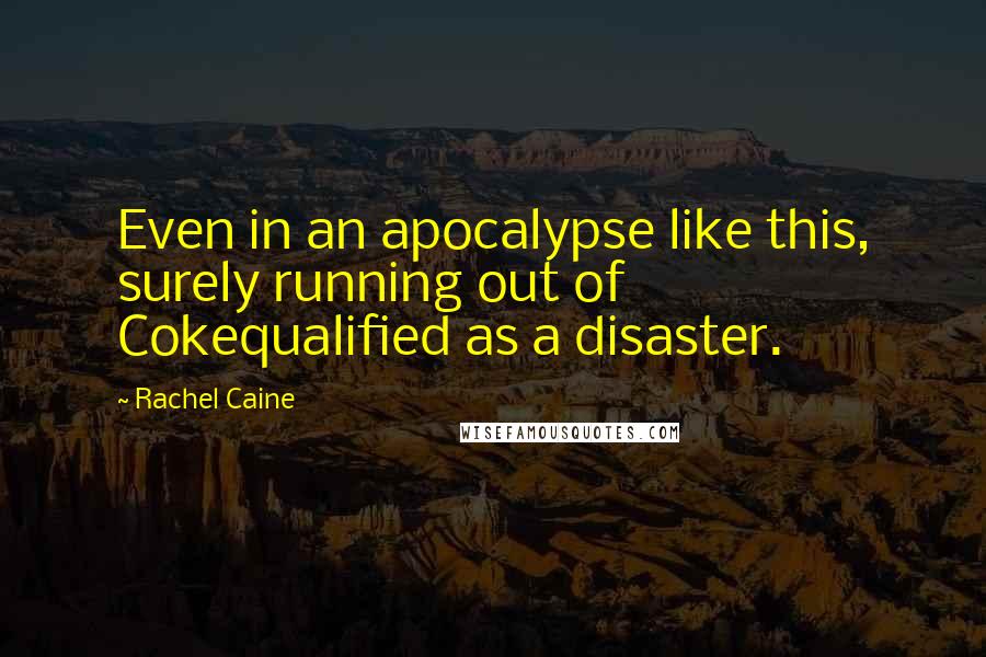 Rachel Caine Quotes: Even in an apocalypse like this, surely running out of Cokequalified as a disaster.