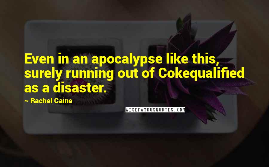 Rachel Caine Quotes: Even in an apocalypse like this, surely running out of Cokequalified as a disaster.