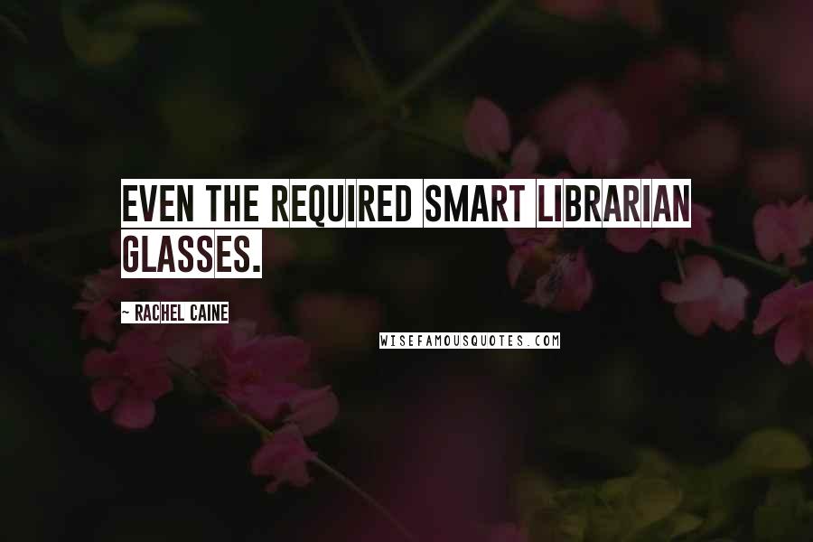 Rachel Caine Quotes: even the required Smart Librarian glasses.