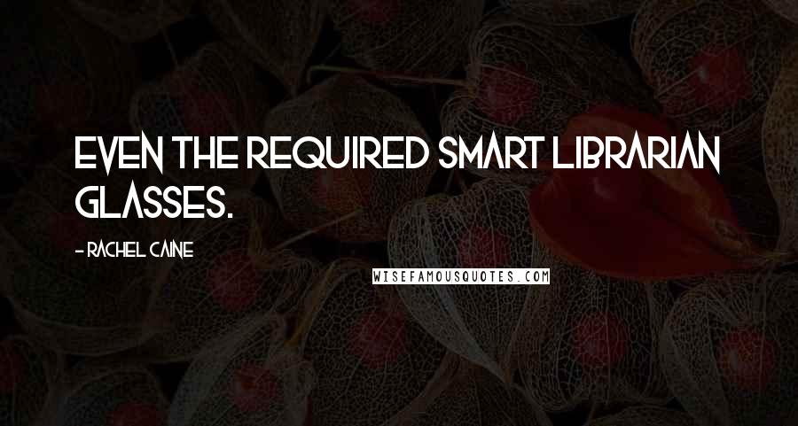 Rachel Caine Quotes: even the required Smart Librarian glasses.