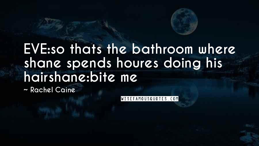 Rachel Caine Quotes: EVE:so thats the bathroom where shane spends houres doing his hairshane:bite me