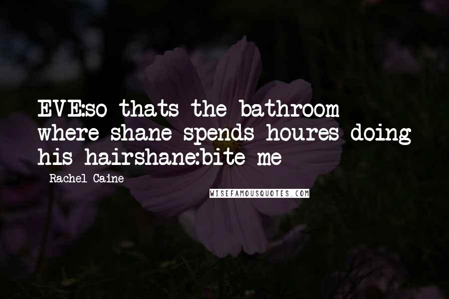 Rachel Caine Quotes: EVE:so thats the bathroom where shane spends houres doing his hairshane:bite me