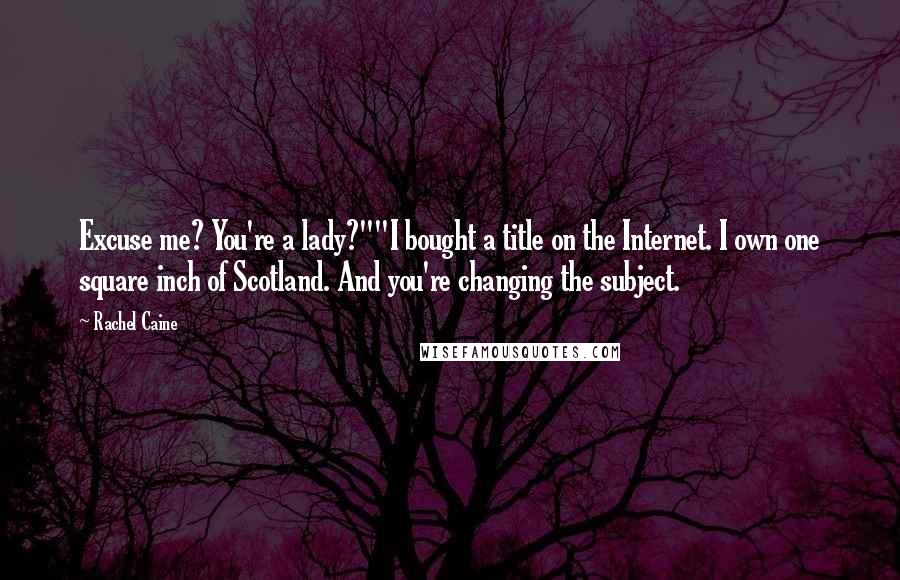 Rachel Caine Quotes: Excuse me? You're a lady?""I bought a title on the Internet. I own one square inch of Scotland. And you're changing the subject.