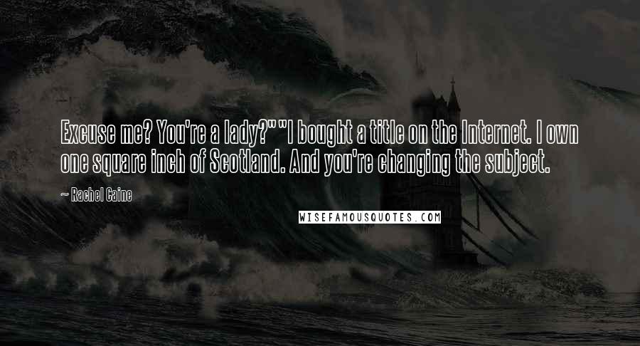 Rachel Caine Quotes: Excuse me? You're a lady?""I bought a title on the Internet. I own one square inch of Scotland. And you're changing the subject.