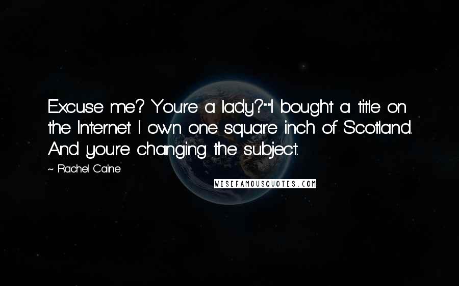 Rachel Caine Quotes: Excuse me? You're a lady?""I bought a title on the Internet. I own one square inch of Scotland. And you're changing the subject.