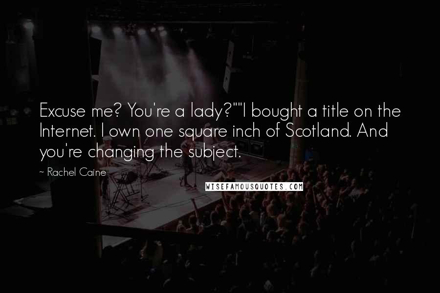 Rachel Caine Quotes: Excuse me? You're a lady?""I bought a title on the Internet. I own one square inch of Scotland. And you're changing the subject.