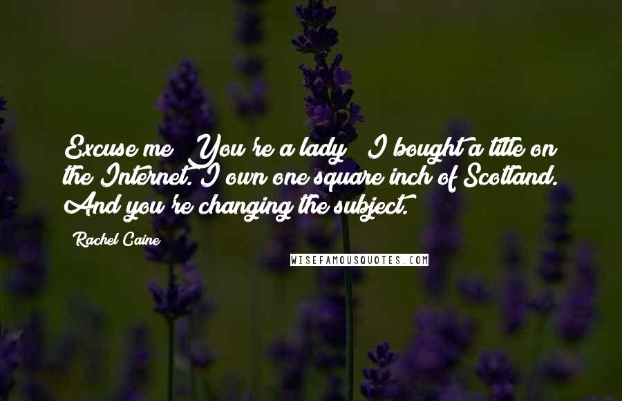Rachel Caine Quotes: Excuse me? You're a lady?""I bought a title on the Internet. I own one square inch of Scotland. And you're changing the subject.