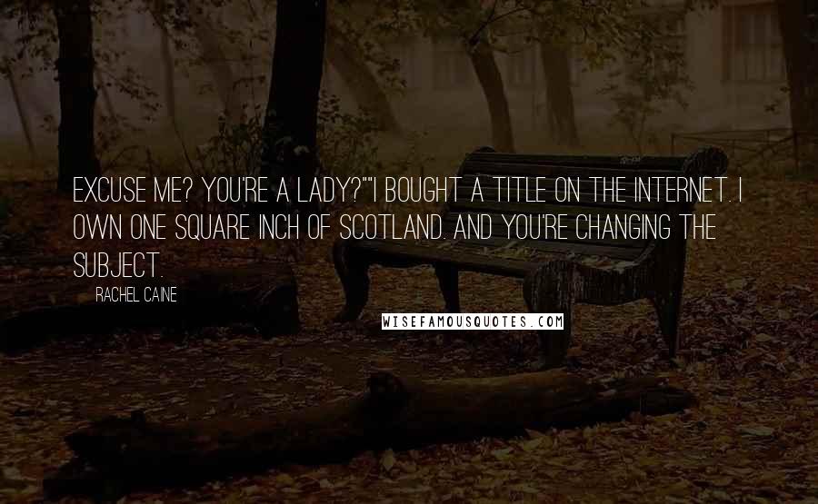 Rachel Caine Quotes: Excuse me? You're a lady?""I bought a title on the Internet. I own one square inch of Scotland. And you're changing the subject.