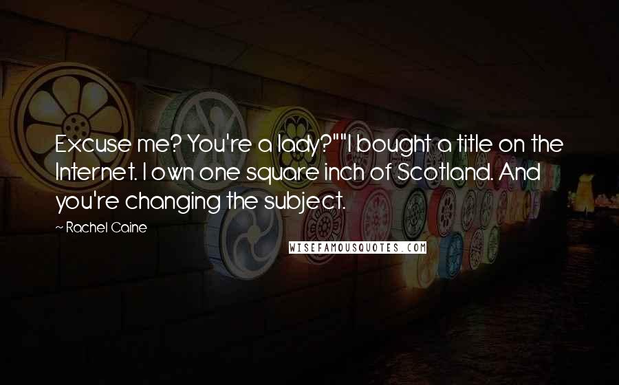 Rachel Caine Quotes: Excuse me? You're a lady?""I bought a title on the Internet. I own one square inch of Scotland. And you're changing the subject.