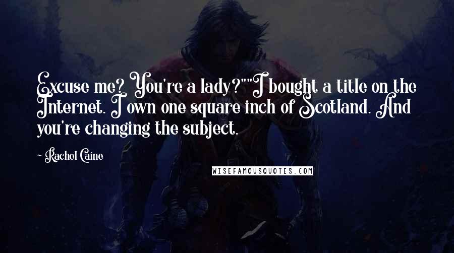 Rachel Caine Quotes: Excuse me? You're a lady?""I bought a title on the Internet. I own one square inch of Scotland. And you're changing the subject.