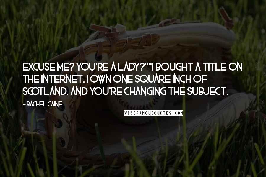 Rachel Caine Quotes: Excuse me? You're a lady?""I bought a title on the Internet. I own one square inch of Scotland. And you're changing the subject.