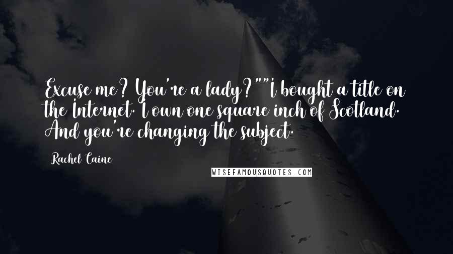 Rachel Caine Quotes: Excuse me? You're a lady?""I bought a title on the Internet. I own one square inch of Scotland. And you're changing the subject.