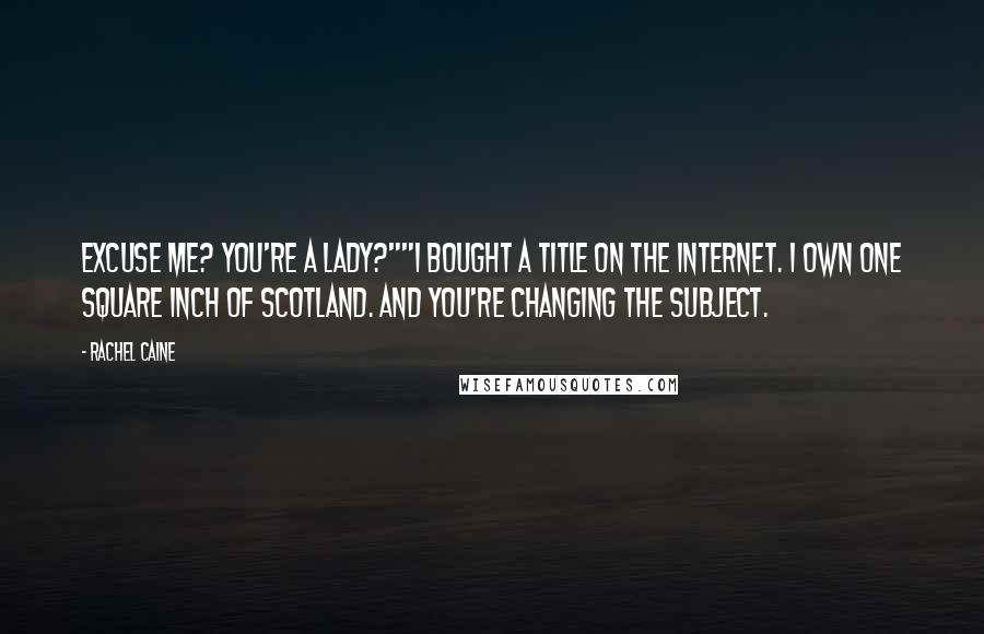 Rachel Caine Quotes: Excuse me? You're a lady?""I bought a title on the Internet. I own one square inch of Scotland. And you're changing the subject.