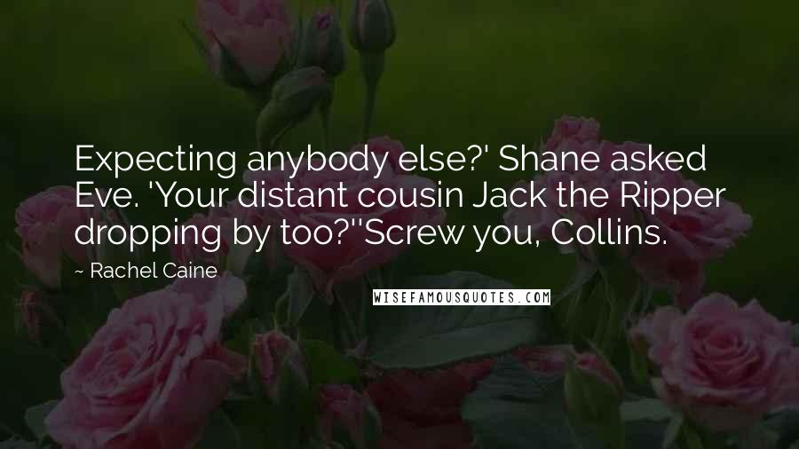 Rachel Caine Quotes: Expecting anybody else?' Shane asked Eve. 'Your distant cousin Jack the Ripper dropping by too?''Screw you, Collins.