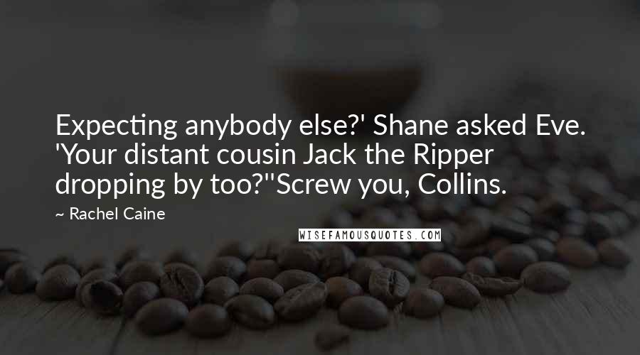 Rachel Caine Quotes: Expecting anybody else?' Shane asked Eve. 'Your distant cousin Jack the Ripper dropping by too?''Screw you, Collins.