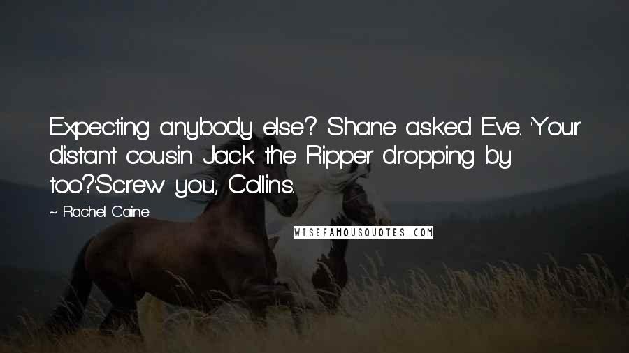Rachel Caine Quotes: Expecting anybody else?' Shane asked Eve. 'Your distant cousin Jack the Ripper dropping by too?''Screw you, Collins.