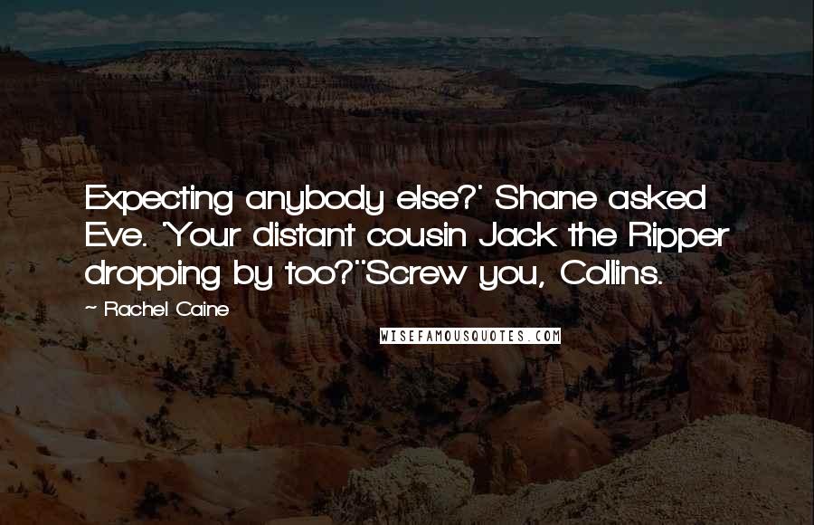 Rachel Caine Quotes: Expecting anybody else?' Shane asked Eve. 'Your distant cousin Jack the Ripper dropping by too?''Screw you, Collins.