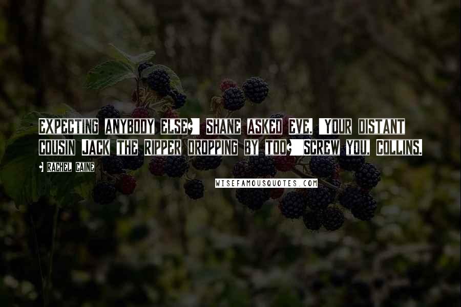 Rachel Caine Quotes: Expecting anybody else?' Shane asked Eve. 'Your distant cousin Jack the Ripper dropping by too?''Screw you, Collins.