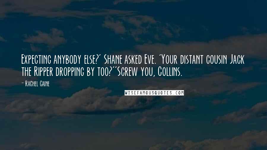 Rachel Caine Quotes: Expecting anybody else?' Shane asked Eve. 'Your distant cousin Jack the Ripper dropping by too?''Screw you, Collins.