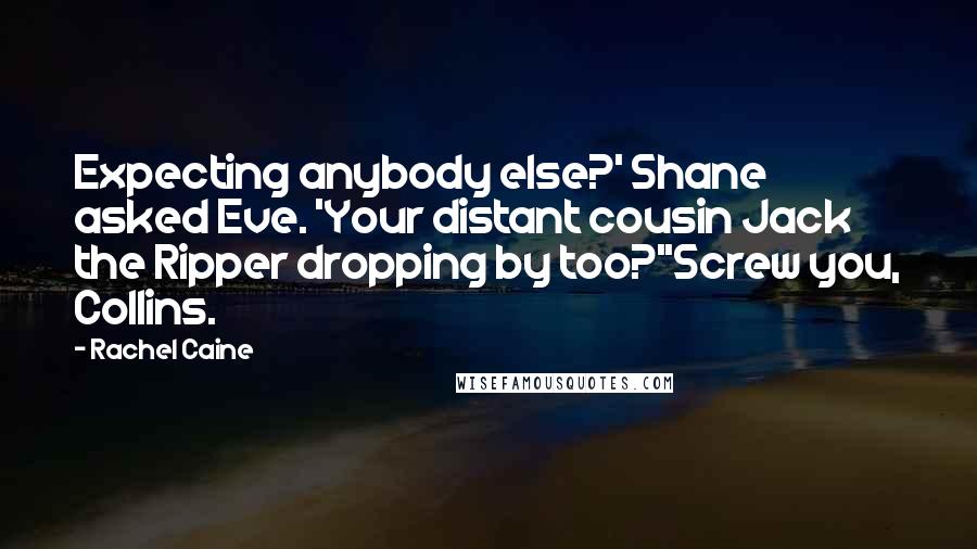 Rachel Caine Quotes: Expecting anybody else?' Shane asked Eve. 'Your distant cousin Jack the Ripper dropping by too?''Screw you, Collins.