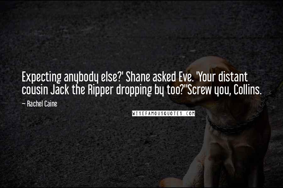 Rachel Caine Quotes: Expecting anybody else?' Shane asked Eve. 'Your distant cousin Jack the Ripper dropping by too?''Screw you, Collins.