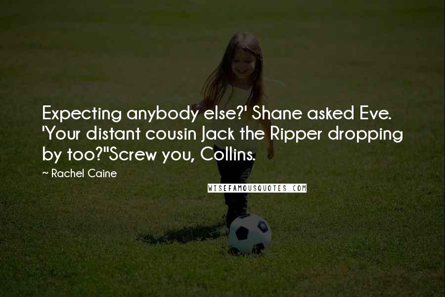 Rachel Caine Quotes: Expecting anybody else?' Shane asked Eve. 'Your distant cousin Jack the Ripper dropping by too?''Screw you, Collins.