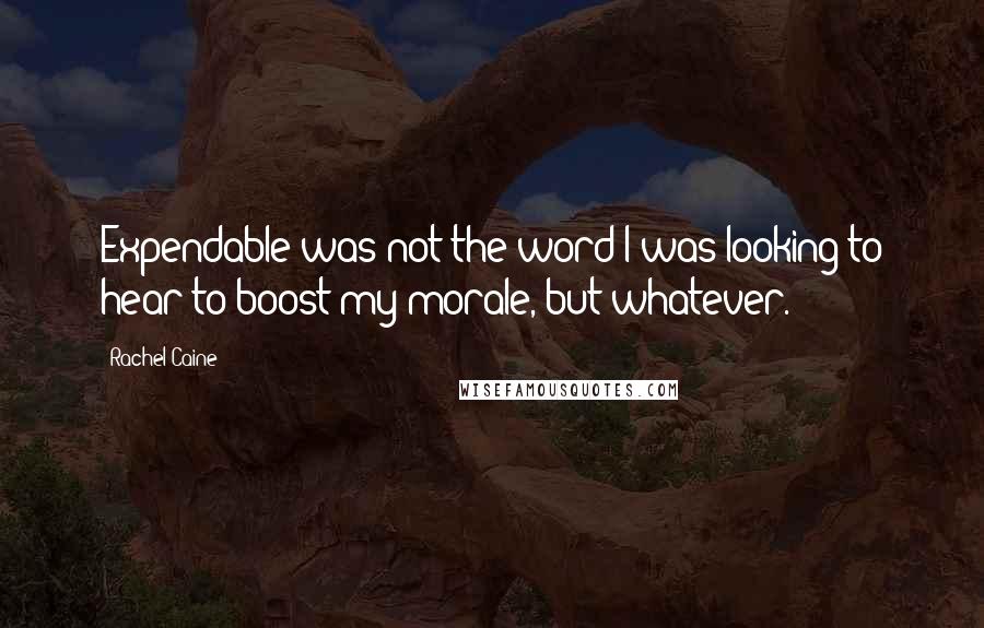 Rachel Caine Quotes: Expendable was not the word I was looking to hear to boost my morale, but whatever.