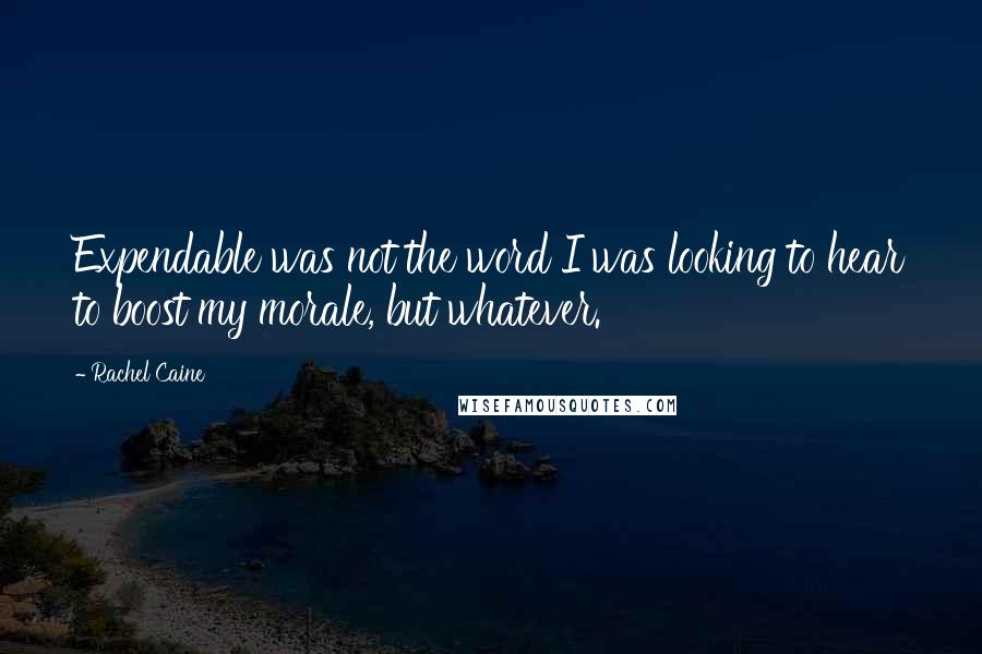 Rachel Caine Quotes: Expendable was not the word I was looking to hear to boost my morale, but whatever.