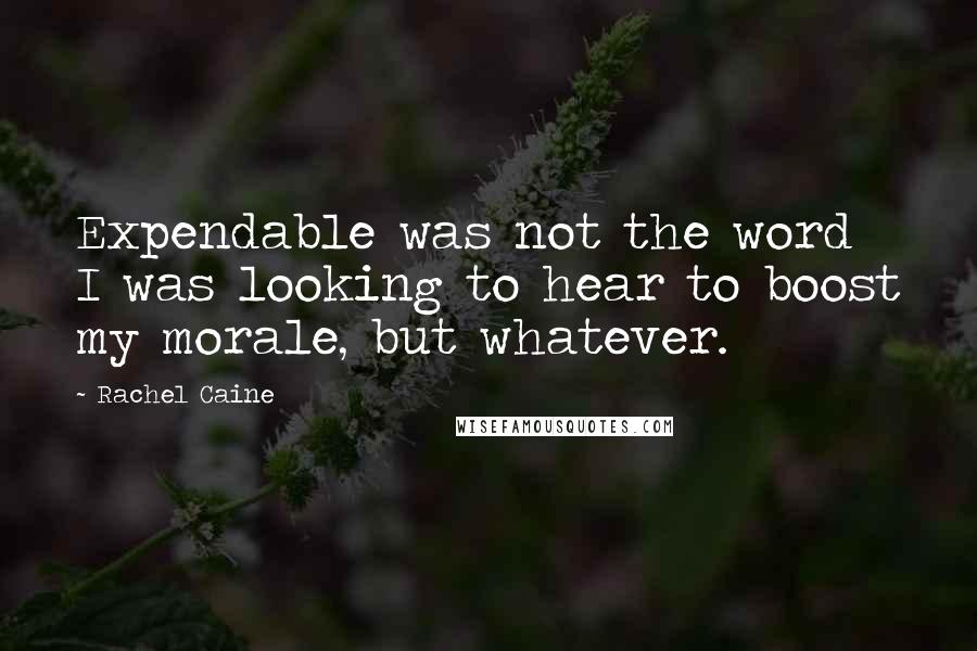 Rachel Caine Quotes: Expendable was not the word I was looking to hear to boost my morale, but whatever.