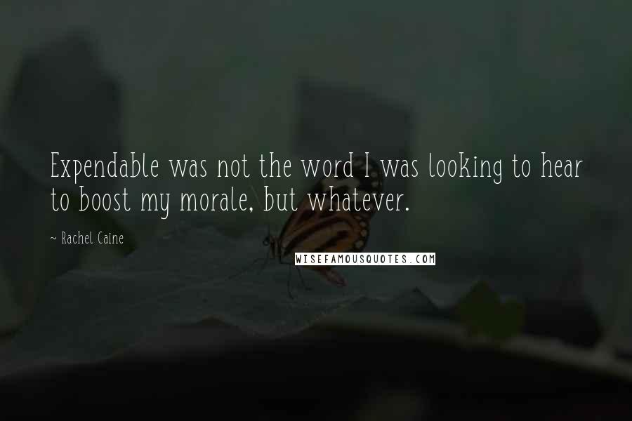 Rachel Caine Quotes: Expendable was not the word I was looking to hear to boost my morale, but whatever.