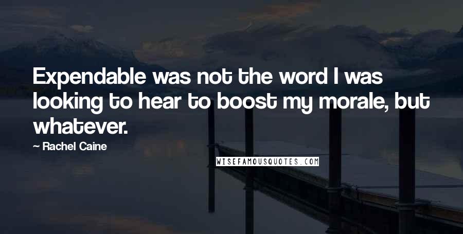 Rachel Caine Quotes: Expendable was not the word I was looking to hear to boost my morale, but whatever.