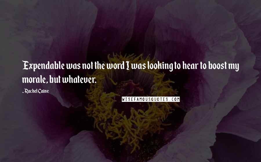 Rachel Caine Quotes: Expendable was not the word I was looking to hear to boost my morale, but whatever.