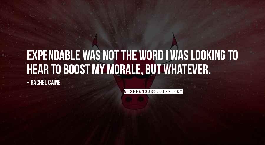 Rachel Caine Quotes: Expendable was not the word I was looking to hear to boost my morale, but whatever.