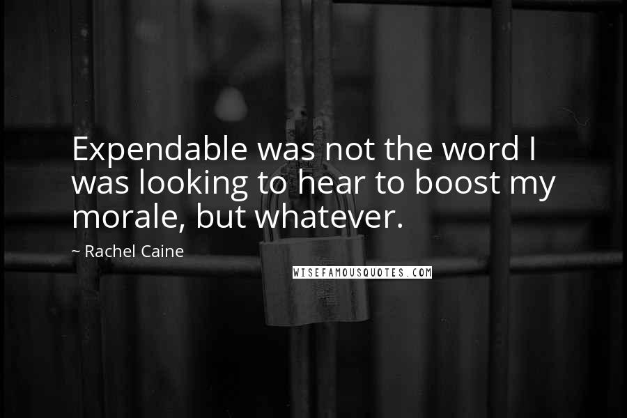 Rachel Caine Quotes: Expendable was not the word I was looking to hear to boost my morale, but whatever.