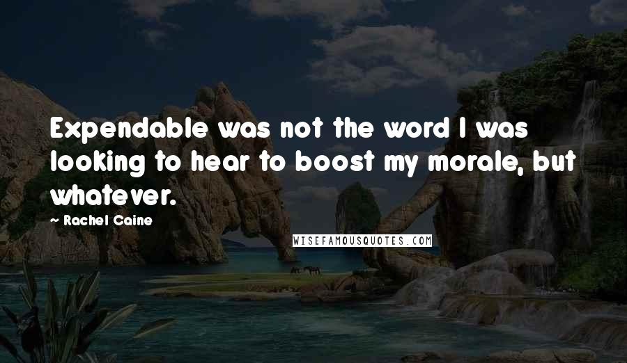 Rachel Caine Quotes: Expendable was not the word I was looking to hear to boost my morale, but whatever.