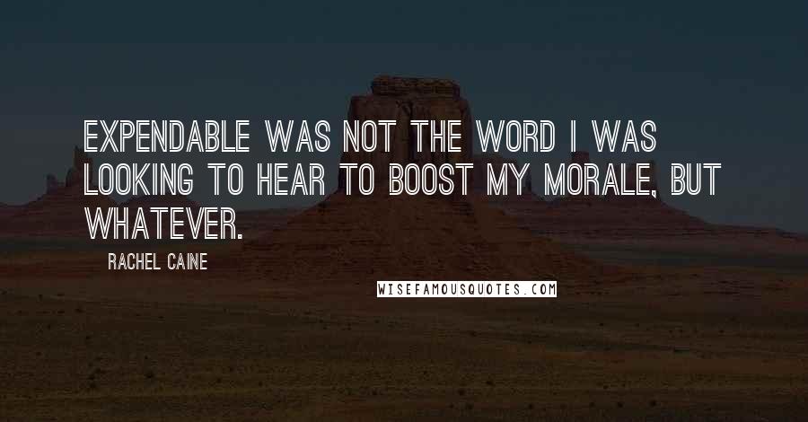 Rachel Caine Quotes: Expendable was not the word I was looking to hear to boost my morale, but whatever.