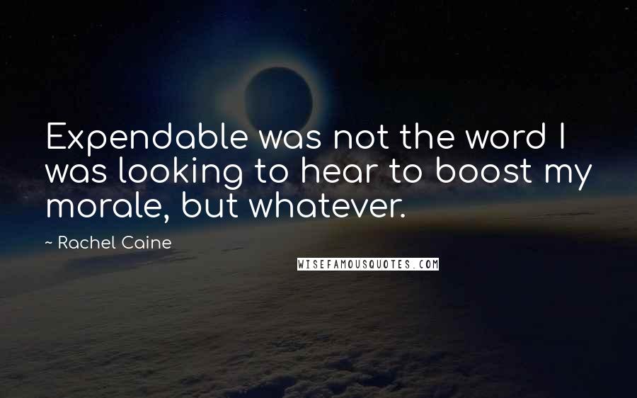 Rachel Caine Quotes: Expendable was not the word I was looking to hear to boost my morale, but whatever.