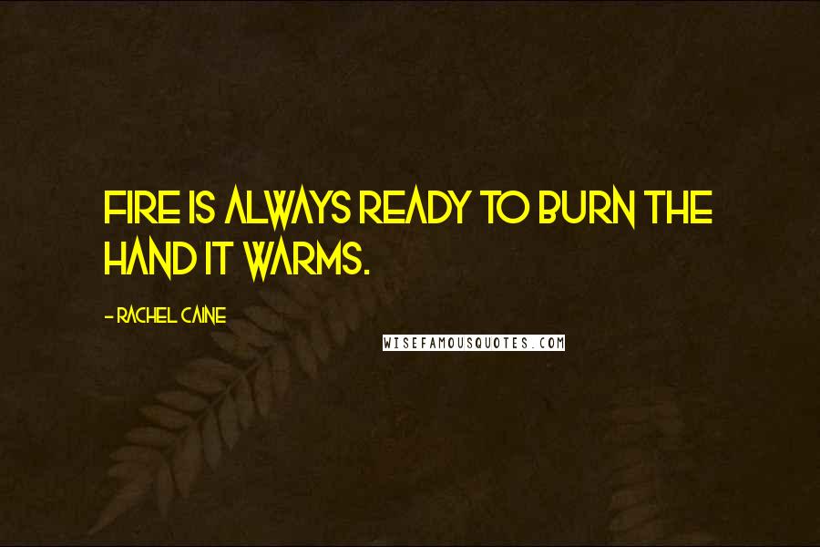 Rachel Caine Quotes: Fire is always ready to burn the hand it warms.