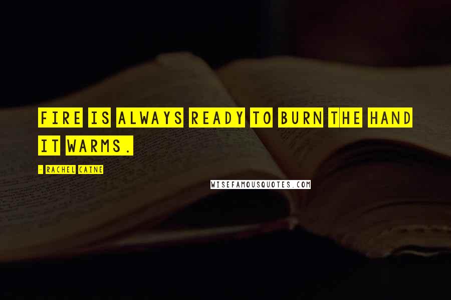 Rachel Caine Quotes: Fire is always ready to burn the hand it warms.