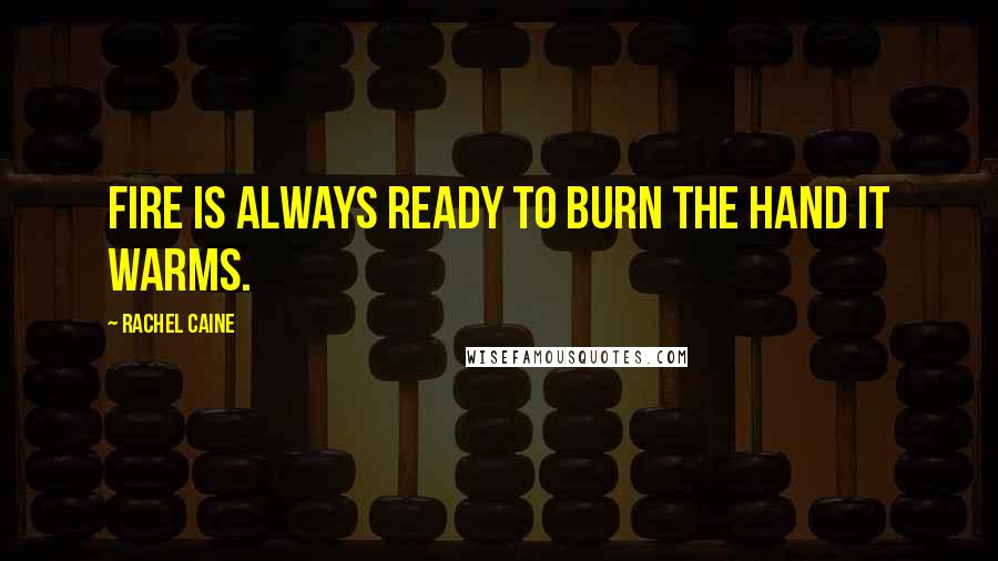 Rachel Caine Quotes: Fire is always ready to burn the hand it warms.